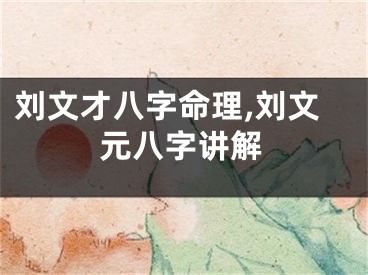 刘文才八字命理,刘文元八字讲解