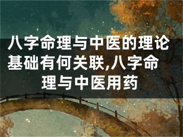 八字命理与中医的理论基础有何关联,八字命理与中医用药