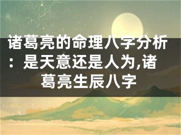 诸葛亮的命理八字分析：是天意还是人为,诸葛亮生辰八字