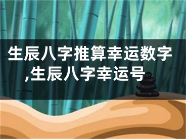 生辰八字推算幸运数字,生辰八字幸运号