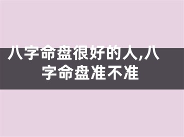 八字命盘很好的人,八字命盘准不准
