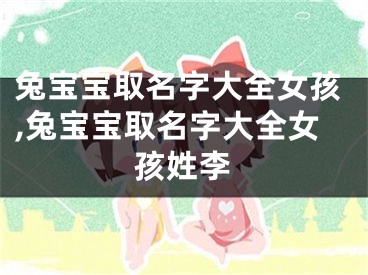 兔宝宝取名字大全女孩,兔宝宝取名字大全女孩姓李