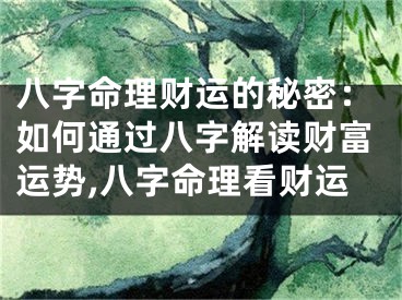 八字命理财运的秘密：如何通过八字解读财富运势,八字命理看财运