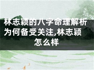 林志颖的八字命理解析为何备受关注,林志颖怎么样