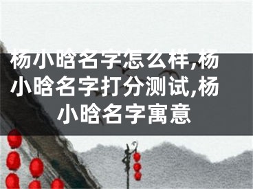 杨小晗名字怎么样,杨小晗名字打分测试,杨小晗名字寓意
