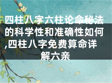 四柱八字六柱论命秘法的科学性和准确性如何,四柱八字免费算命详解六亲