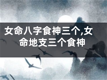 女命八字食神三个,女命地支三个食神