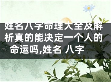 姓名八字命理大全及解析真的能决定一个人的命运吗,姓名 八字