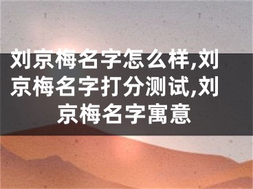 刘京梅名字怎么样,刘京梅名字打分测试,刘京梅名字寓意