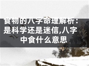 食物的八字命理解析：是科学还是迷信,八字中食什么意思