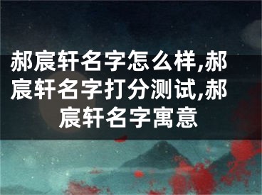郝宸轩名字怎么样,郝宸轩名字打分测试,郝宸轩名字寓意