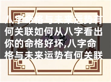 八字命格与未来运势有何关联如何从八字看出你的命格好坏,八字命格与未来运势有何关联