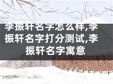 李振轩名字怎么样,李振轩名字打分测试,李振轩名字寓意