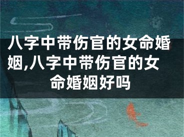 八字中带伤官的女命婚姻,八字中带伤官的女命婚姻好吗