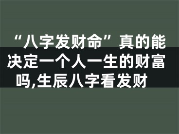 “八字发财命”真的能决定一个人一生的财富吗,生辰八字看发财