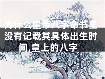 为什么皇帝八字命书里没有记载其具体出生时间,皇上的八字