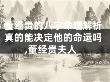 董经贵的八字命理解析真的能决定他的命运吗,董经贵夫人