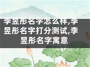 李昱彤名字怎么样,李昱彤名字打分测试,李昱彤名字寓意