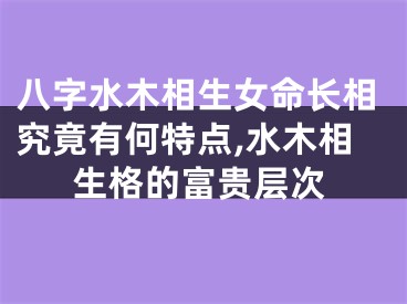 八字水木相生女命长相究竟有何特点,水木相生格的富贵层次