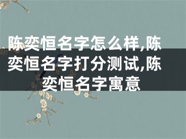 陈奕恒名字怎么样,陈奕恒名字打分测试,陈奕恒名字寓意