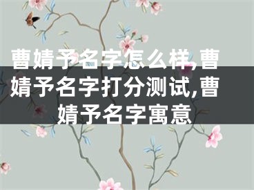曹婧予名字怎么样,曹婧予名字打分测试,曹婧予名字寓意