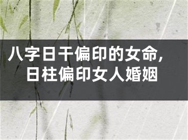 八字日干偏印的女命,日柱偏印女人婚姻