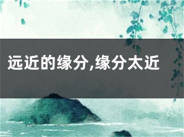 远近的缘分,缘分太近