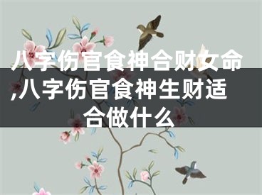 八字伤官食神合财女命,八字伤官食神生财适合做什么