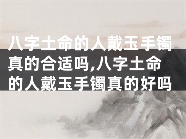 八字土命的人戴玉手镯真的合适吗,八字土命的人戴玉手镯真的好吗