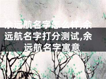 余远航名字怎么样,余远航名字打分测试,余远航名字寓意