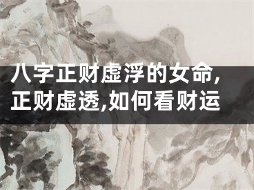 八字正财虚浮的女命,正财虚透,如何看财运