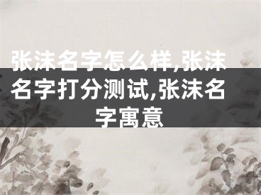 张沫名字怎么样,张沫名字打分测试,张沫名字寓意