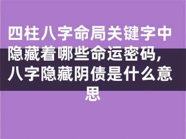 四柱八字命局关键字中隐藏着哪些命运密码,八字隐藏阴债是什么意思