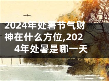 2024年处暑节气财神在什么方位,2024年处暑是哪一天