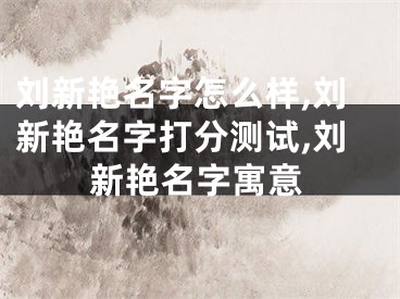 刘新艳名字怎么样,刘新艳名字打分测试,刘新艳名字寓意