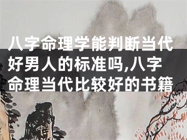 八字命理学能判断当代好男人的标准吗,八字命理当代比较好的书籍