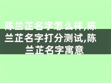 陈兰芷名字怎么样,陈兰芷名字打分测试,陈兰芷名字寓意