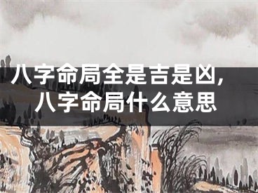 八字命局全是吉是凶,八字命局什么意思