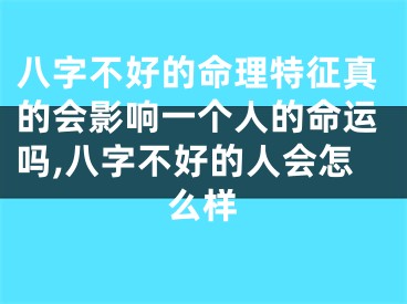 八字不好的命理特征真的会影响一个人的命运吗,八字不好的人会怎么样