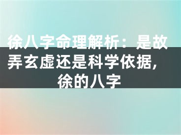 徐八字命理解析：是故弄玄虚还是科学依据,徐的八字