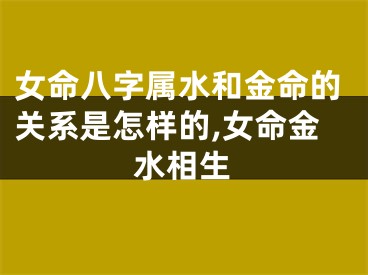 女命八字属水和金命的关系是怎样的,女命金水相生