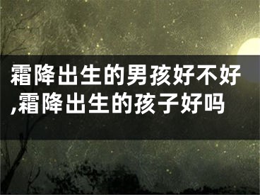 霜降出生的男孩好不好,霜降出生的孩子好吗