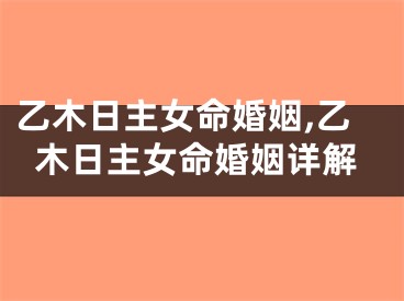 乙木日主女命婚姻,乙木日主女命婚姻详解
