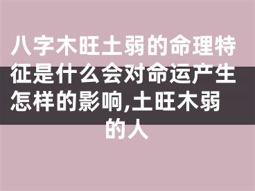 八字木旺土弱的命理特征是什么会对命运产生怎样的影响,土旺木弱的人