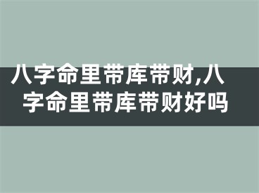 八字命里带库带财,八字命里带库带财好吗