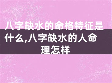 八字缺水的命格特征是什么,八字缺水的人命理怎样