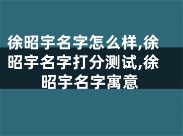 徐昭宇名字怎么样,徐昭宇名字打分测试,徐昭宇名字寓意