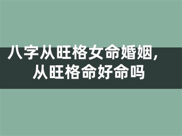 八字从旺格女命婚姻,从旺格命好命吗