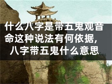 什么八字是带五鬼观音命这种说法有何依据,八字带五鬼什么意思