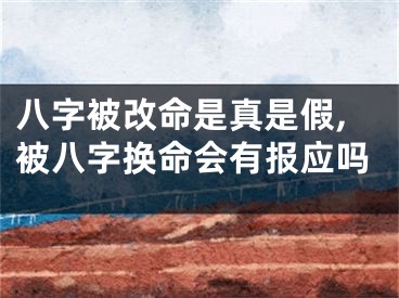 八字被改命是真是假,被八字换命会有报应吗